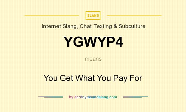 What does YGWYP4 mean? It stands for You Get What You Pay For