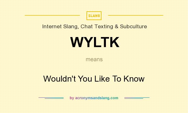 What does WYLTK mean? It stands for Wouldn`t You Like To Know