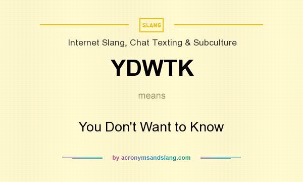 What does YDWTK mean? It stands for You Don`t Want to Know