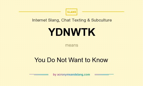 What does YDNWTK mean? It stands for You Do Not Want to Know