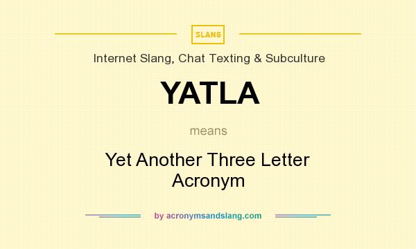 What does YATLA mean? It stands for Yet Another Three Letter Acronym