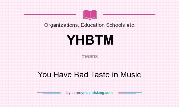 What does YHBTM mean? It stands for You Have Bad Taste in Music