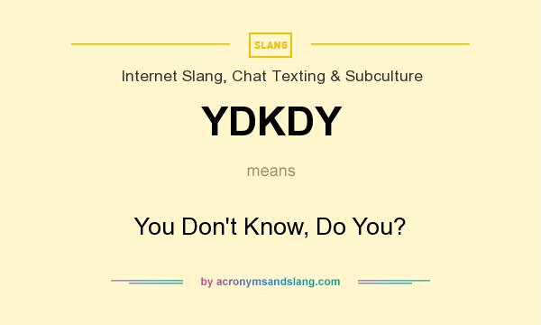 What does YDKDY mean? It stands for You Don`t Know, Do You?