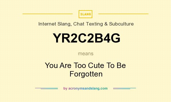 What does YR2C2B4G mean? It stands for You Are Too Cute To Be Forgotten
