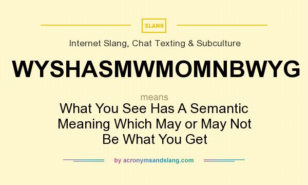 What does WYSHASMWMOMNBWYG mean? It stands for What You See Has A Semantic Meaning Which May or May Not Be What You Get