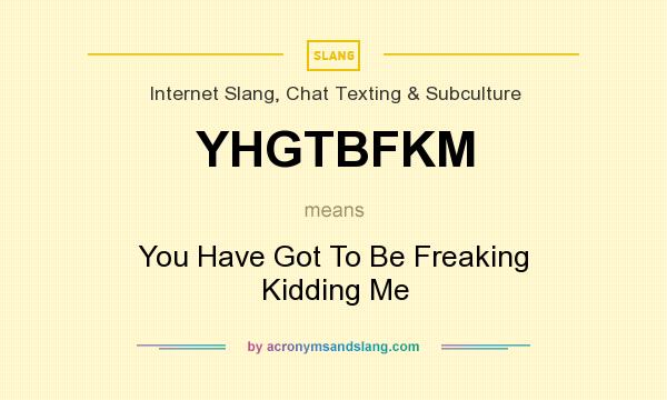 What does YHGTBFKM mean? It stands for You Have Got To Be Freaking Kidding Me