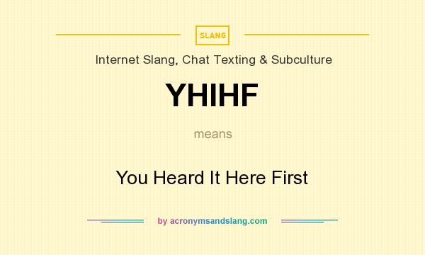 What does YHIHF mean? It stands for You Heard It Here First
