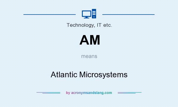 What does AM mean? It stands for Atlantic Microsystems