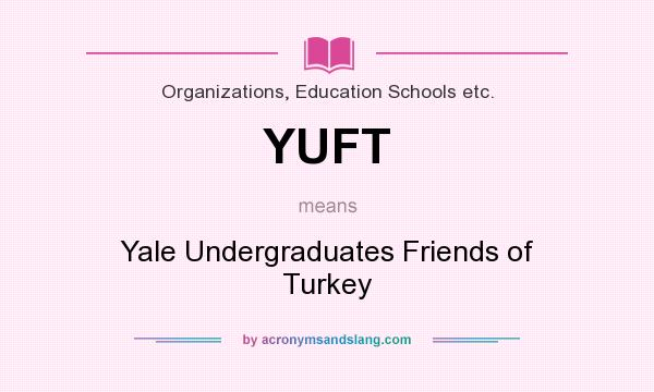 What does YUFT mean? It stands for Yale Undergraduates Friends of Turkey