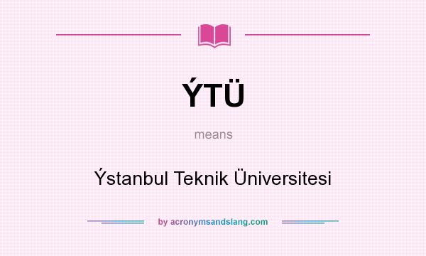 What does ÝTÜ mean? It stands for Ýstanbul Teknik Üniversitesi