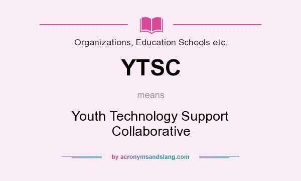 What does YTSC mean? It stands for Youth Technology Support Collaborative