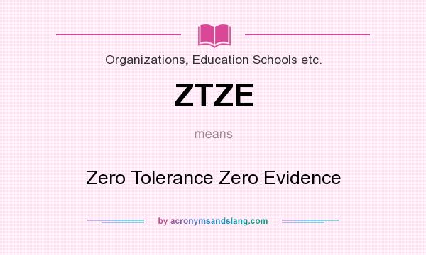 What does ZTZE mean? It stands for Zero Tolerance Zero Evidence