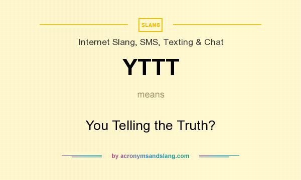 What does YTTT mean? It stands for You Telling the Truth?