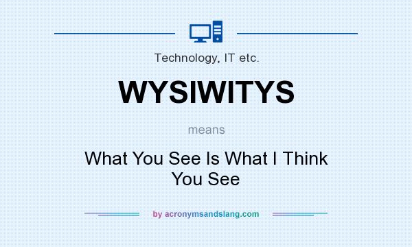 What does WYSIWITYS mean? It stands for What You See Is What I Think You See