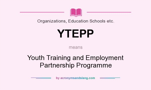 What does YTEPP mean? It stands for Youth Training and Employment Partnership Programme