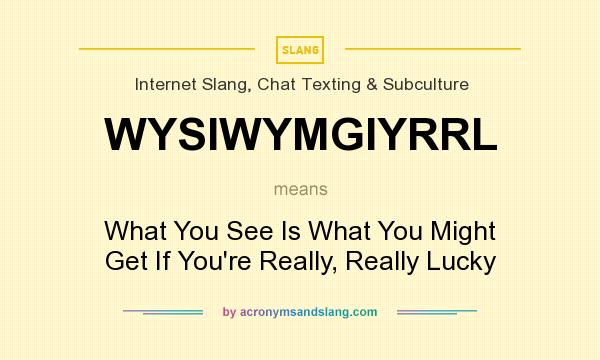 What does WYSIWYMGIYRRL mean? It stands for What You See Is What You Might Get If You`re Really, Really Lucky