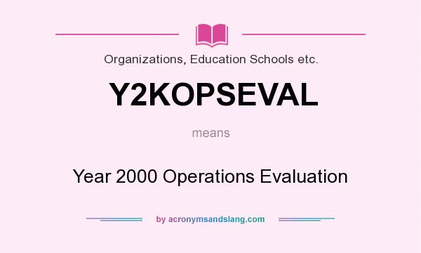 What does Y2KOPSEVAL mean? It stands for Year 2000 Operations Evaluation