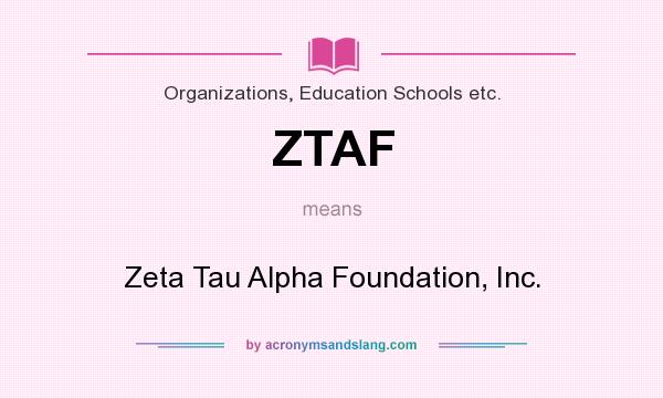 What does ZTAF mean? It stands for Zeta Tau Alpha Foundation, Inc.