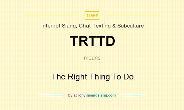 What does TRTTD mean? It stands for The Right Thing To Do