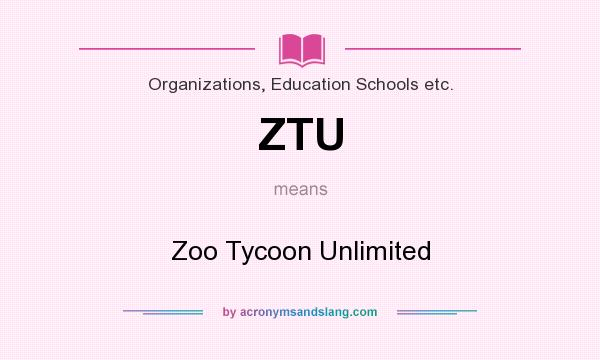 What does ZTU mean? It stands for Zoo Tycoon Unlimited