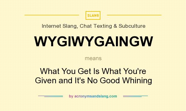What does WYGIWYGAINGW mean? It stands for What You Get Is What You`re Given and It`s No Good Whining