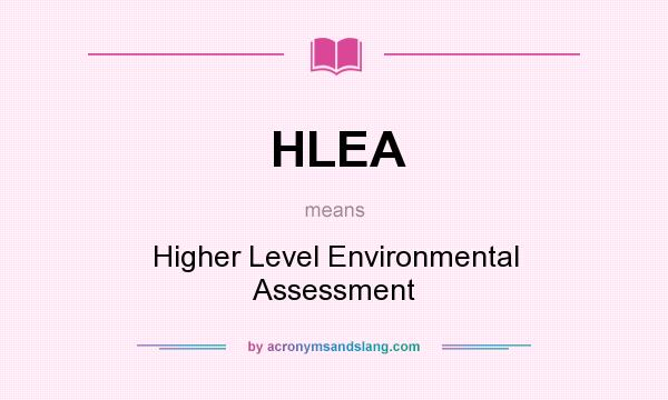 What does HLEA mean? It stands for Higher Level Environmental Assessment