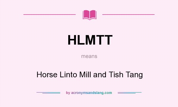 What does HLMTT mean? It stands for Horse Linto Mill and Tish Tang