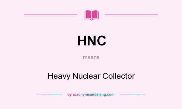 What does HNC mean? It stands for Heavy Nuclear Collector