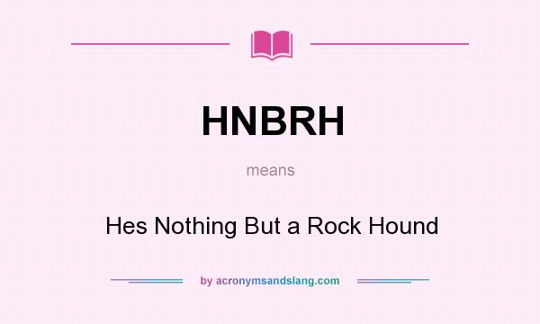 What does HNBRH mean? It stands for Hes Nothing But a Rock Hound