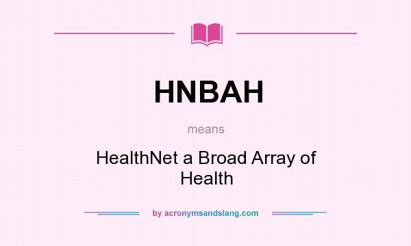 What does HNBAH mean? It stands for HealthNet a Broad Array of Health