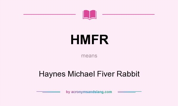 What does HMFR mean? It stands for Haynes Michael Fiver Rabbit