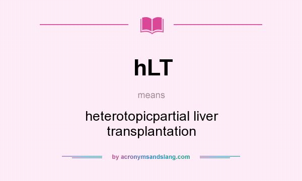 What does hLT mean? It stands for heterotopicpartial liver transplantation