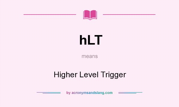 What does hLT mean? It stands for Higher Level Trigger