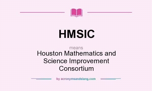 What does HMSIC mean? It stands for Houston Mathematics and Science Improvement Consortium