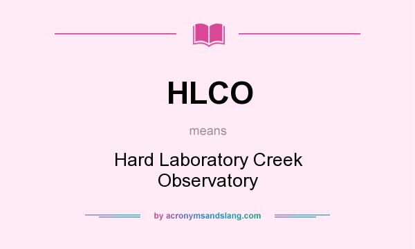 What does HLCO mean? It stands for Hard Laboratory Creek Observatory