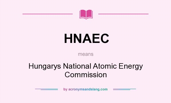 What does HNAEC mean? It stands for Hungarys National Atomic Energy Commission