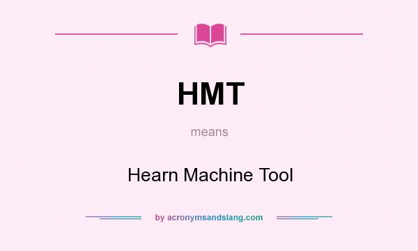 What does HMT mean? It stands for Hearn Machine Tool