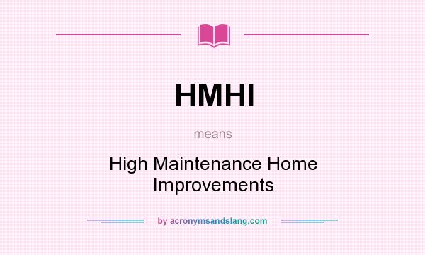 What does HMHI mean? It stands for High Maintenance Home Improvements