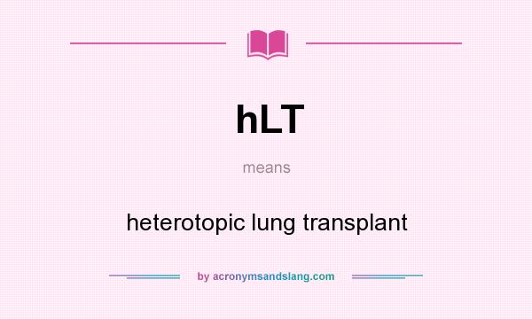 What does hLT mean? It stands for heterotopic lung transplant