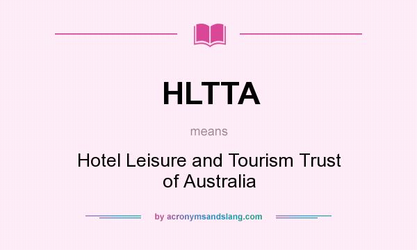What does HLTTA mean? It stands for Hotel Leisure and Tourism Trust of Australia