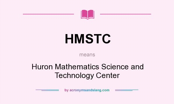 What does HMSTC mean? It stands for Huron Mathematics Science and Technology Center