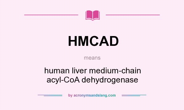 What does HMCAD mean? It stands for human liver medium-chain acyl-CoA dehydrogenase