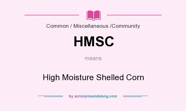 What does HMSC mean? It stands for High Moisture Shelled Corn