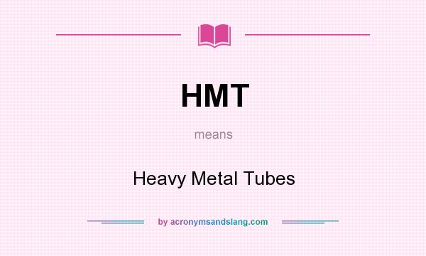 What does HMT mean? It stands for Heavy Metal Tubes
