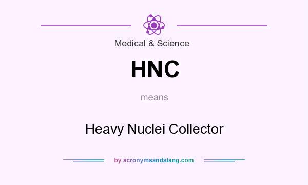 What does HNC mean? It stands for Heavy Nuclei Collector