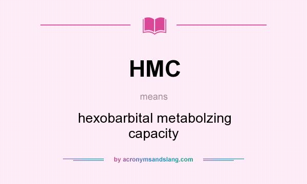 What does HMC mean? It stands for hexobarbital metabolzing capacity