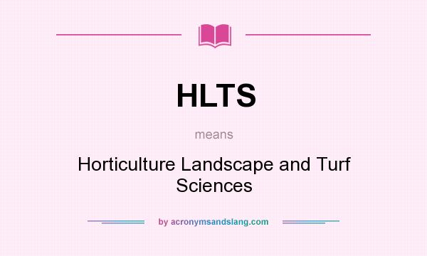 What does HLTS mean? It stands for Horticulture Landscape and Turf Sciences