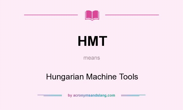 What does HMT mean? It stands for Hungarian Machine Tools
