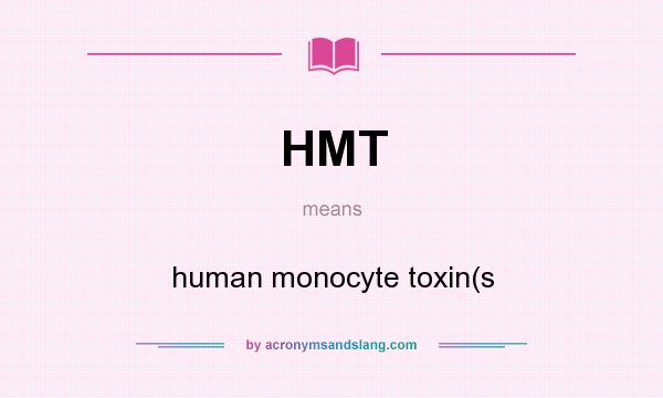 What does HMT mean? It stands for human monocyte toxin(s