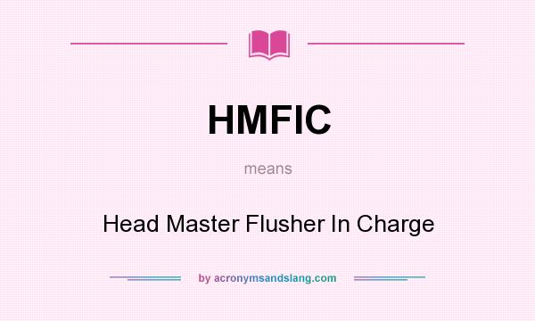 What does HMFIC mean? It stands for Head Master Flusher In Charge
